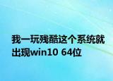 我一玩残酷这个系统就出现win10 64位