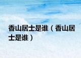 香山居士是谁（香山居士是谁）