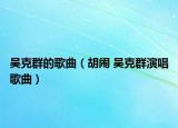 吴克群的歌曲（胡闹 吴克群演唱歌曲）