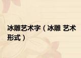 冰雕艺术字（冰雕 艺术形式）