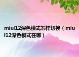 miui12深色模式怎样切换（miui12深色模式在哪）