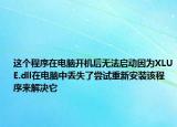 这个程序在电脑开机后无法启动因为XLUE.dll在电脑中丢失了尝试重新安装该程序来解决它