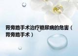 胃旁路手术治疗糖尿病的危害（胃旁路手术）