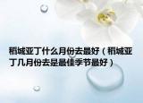 稻城亚丁什么月份去最好（稻城亚丁几月份去是最佳季节最好）