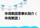华海集团董事长简介（华海集团）