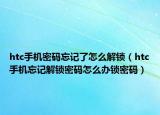 htc手机密码忘记了怎么解锁（htc手机忘记解锁密码怎么办锁密码）