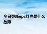 今日更新epc灯亮是什么故障