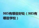 985有哪些好处（985有哪些学校）