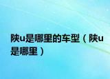 陕u是哪里的车型（陕u是哪里）