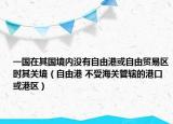 一国在其国境内没有自由港或自由贸易区时其关境（自由港 不受海关管辖的港口或港区）