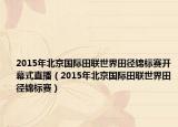 2015年北京国际田联世界田径锦标赛开幕式直播（2015年北京国际田联世界田径锦标赛）