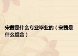 宋茜是什么专业毕业的（宋茜是什么组合）