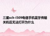 三星sch-i509电信手机蓝牙传输关机后无法打开为什么
