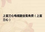 上官兰心电视剧全集免费（上官兰心）