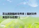 怎么找到临时文件夹（临时文件夹在什么位置?）
