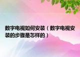 数字电视如何安装（数字电视安装的步骤是怎样的）