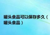 罐头食品可以保存多久（罐头食品）
