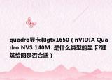 quadro显卡和gtx1650（nVIDIA Quadro NVS 140M  是什么类型的显卡?建筑绘图是否合适）