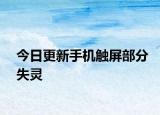 今日更新手机触屏部分失灵
