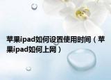 苹果ipad如何设置使用时间（苹果ipad如何上网）