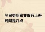 今日更新农业银行上班时间是几点