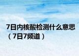 7日内核酸检测什么意思（7日7频道）