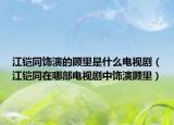 江铠同饰演的顾里是什么电视剧（江铠同在哪部电视剧中饰演顾里）