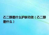 乙二醇是什么护肤功效（乙二醇是什么）