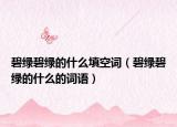 碧绿碧绿的什么填空词（碧绿碧绿的什么的词语）
