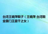 台湾王晓萍鞋子（王晓萍 台湾鞋业豪门王震干之女）