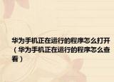 华为手机正在运行的程序怎么打开（华为手机正在运行的程序怎么查看）