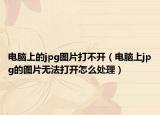 电脑上的jpg图片打不开（电脑上jpg的图片无法打开怎么处理）