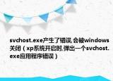 svchost.exe产生了错误,会被windows关闭（xp系统开启时,弹出一个svchost.exe应用程序错误）