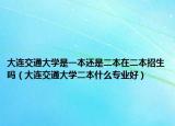 大连交通大学是一本还是二本在二本招生吗（大连交通大学二本什么专业好）