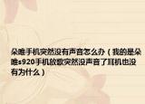 朵唯手机突然没有声音怎么办（我的是朵唯s920手机放歌突然没声音了耳机也没有为什么）
