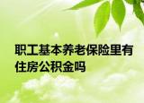 职工基本养老保险里有住房公积金吗