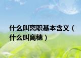 什么叫离职基本含义（什么叫离穗）