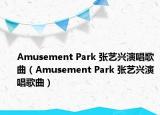 Amusement Park 张艺兴演唱歌曲（Amusement Park 张艺兴演唱歌曲）