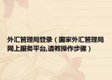 外汇管理局登录（国家外汇管理局网上服务平台,请教操作步骤）