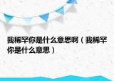 我稀罕你是什么意思啊（我稀罕你是什么意思）