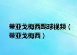 蒂亚戈梅西踢球视频（蒂亚戈梅西）