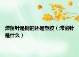 滞留针是钢的还是塑胶（滞留针是什么）