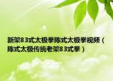 新架83式太极拳陈式太极拳视频（陈式太极传统老架83式拳）