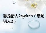 恐龙猎人2switch（恐龙猎人2）