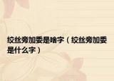 绞丝旁加委是啥字（绞丝旁加委是什么字）