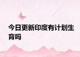 今日更新印度有计划生育吗