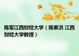 陈军江西财经大学（陈家洪 江西财经大学教授）