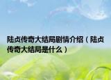 陆贞传奇大结局剧情介绍（陆贞传奇大结局是什么）