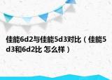 佳能6d2与佳能5d3对比（佳能5d3和6d2比 怎么样）