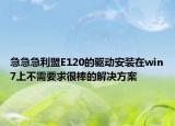 急急急利盟E120的驱动安装在win7上不需要求很棒的解决方案